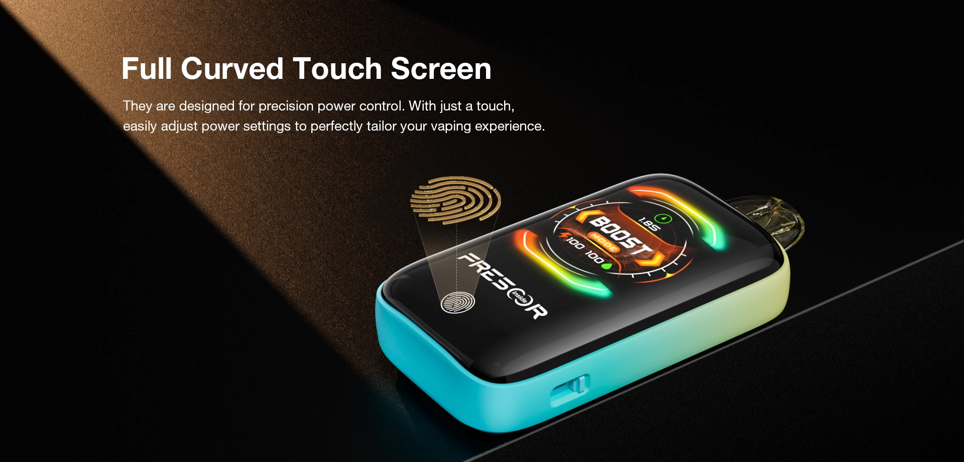 Full Curved Touch Screen  They are designed for precision power control. With just a touch, easily adjust power settings to perfectly tailor your vaping experience.
