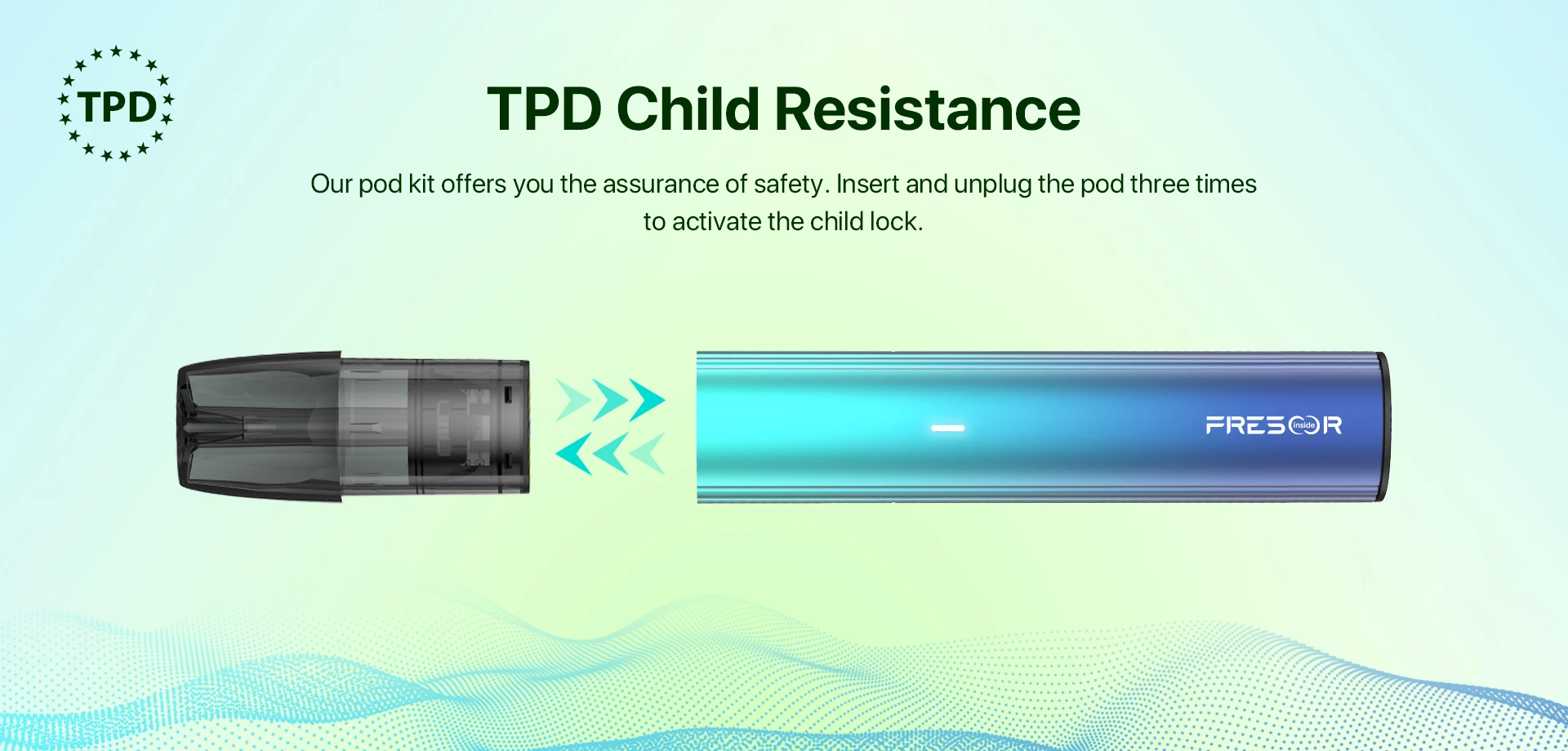 TPD Child Resistance Our pod kit offers you the assurance of safety. insert and unplug the pod three times to activate the child lock.