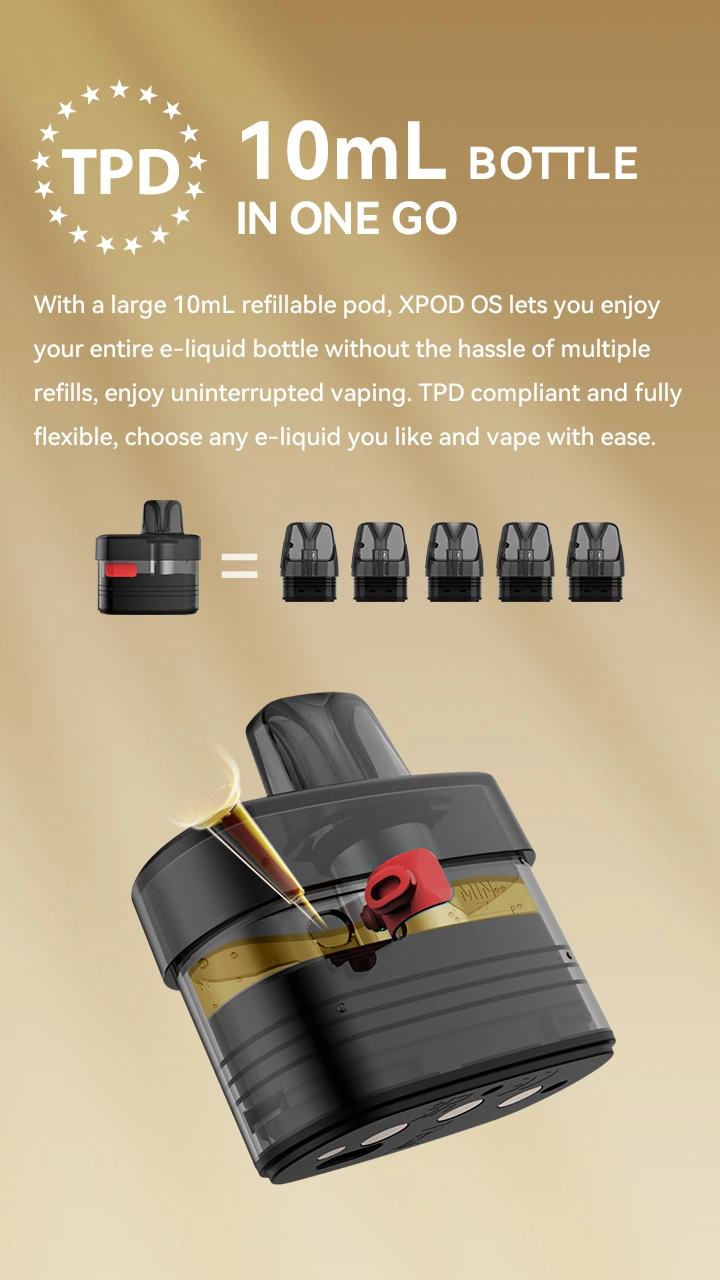 TPD  10mL BOTTLE IN ONE GO  With a large 10mL refillable pod, XPOD OS lets you enjoy your entire e-liquid bottle without the hassle of multiple refills, enjoy uninterrupted vaping. TPD compliant and fully flexible, choose any e-liquid you like and vape with ease.