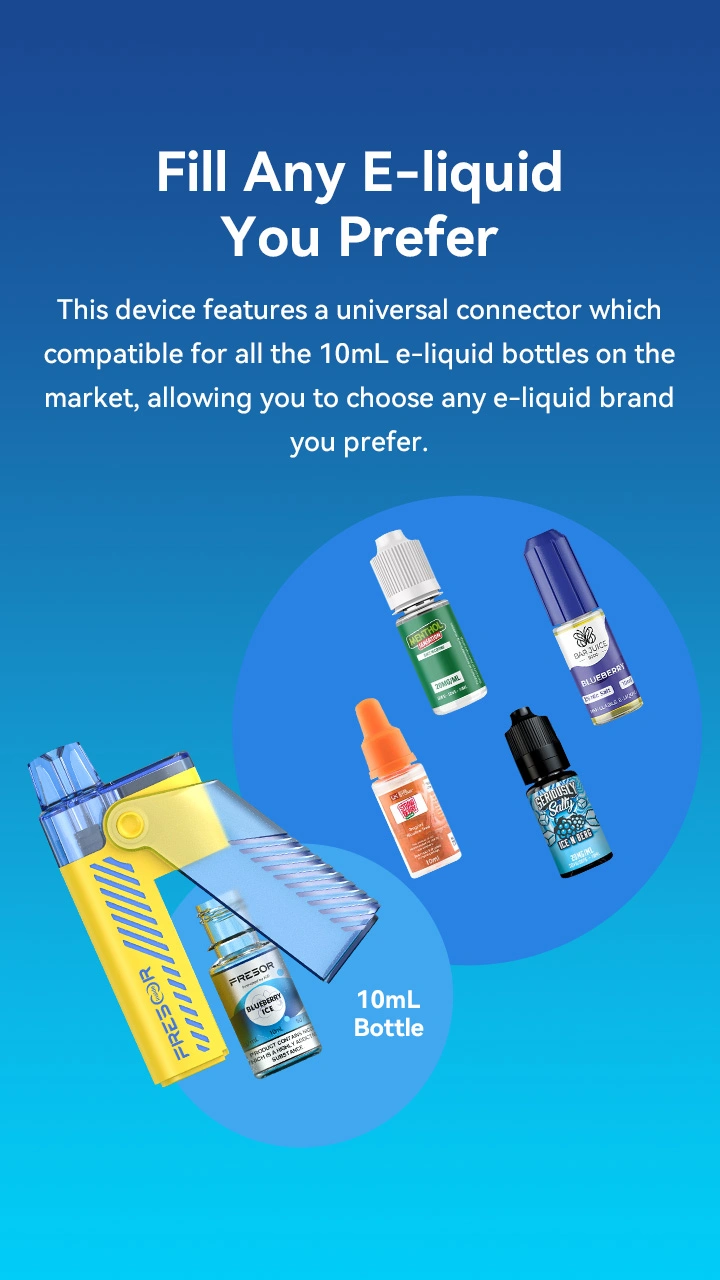 Fill Any E-liquid You Prefer This device features a universal connector which compatible for all the 10mL e-liquid bottles on the market, allowing you to choose any e-liquid brand you prefer.